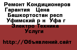 Ремонт Кондиционеров Гарантия › Цена ­ 1 500 - Башкортостан респ., Уфимский р-н, Уфа г. Электро-Техника » Услуги   